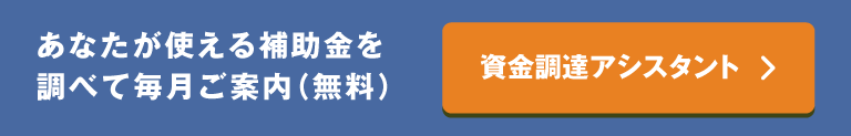 あなたが使える補助金を調べて毎月ご案内（無料） 資金調達アシスタント